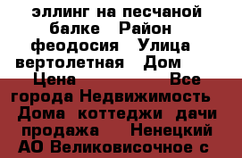 эллинг на песчаной балке › Район ­ феодосия › Улица ­ вертолетная › Дом ­ 2 › Цена ­ 5 500 000 - Все города Недвижимость » Дома, коттеджи, дачи продажа   . Ненецкий АО,Великовисочное с.